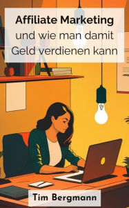 Title: Affiliate Marketing und wie man damit Geld verdienen kann, Author: Tim Bergmann