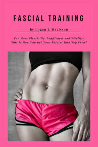 Title: Fascial Training For More Flexibility, Suppleness and Vitality: This Is How You Get Your Fascias Into Top Form! (10 Minutes Fascia Workout For Home), Author: Logan J. Davisson