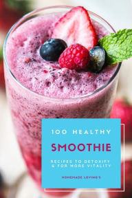 Title: 100 Healthy Smoothie Recipes To Detoxify And For More Vitality, Author: Homemade Lovings