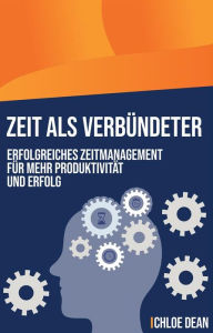 Title: Zeit als Verbündeter: Erfolgreiches Zeitmanagement für mehr Produktivität und Erfolg, Author: Chloe Dean