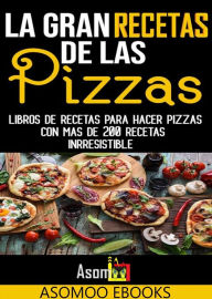Title: La gran recetas de las pizzas: Libros de recetas para hacer pizzas con mas de 200 recetas inrresistible, Author: Asomoo Ebooks
