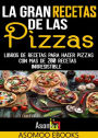 La gran recetas de las pizzas: Libros de recetas para hacer pizzas con mas de 200 recetas inrresistible