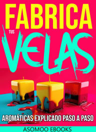 Title: Fabrica tus Velas Aromáticas Explicado paso a paso: El Arte de Fabricar Velas Aromáticas: Guía Completa Paso a Paso para Crear Velas Personalizadas en Casa, Author: Asomoo Ebooks