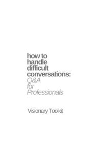 Title: How to Handle Difficult Conversations: Q & A for Professionals, Author: Visionary Toolkit