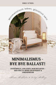 Title: Minimalismus - Bye Bye Ballast! Minimalistisch leben, glücklich sein (Entrümpeln, loslassen, durchstarten - dein Weg zu mehr Leichtigkeit und Lebensfreude inklusive Checklisten und 30-Tage-Challenge), Author: Emily O'Neil