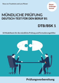 Title: MÃ¯Â¿Â½ndliche PrÃ¯Â¿Â½fung Deutsch-Test fÃ¯Â¿Â½r den Beruf B1- DTB/BSK B1: PrÃ¯Â¿Â½fungsvorbereitung mit 10 Modelltests fÃ¯Â¿Â½r die mÃ¯Â¿Â½ndliche PrÃ¯Â¿Â½fung und Formulierungshilfen, Author: Rosa Von Trautheim