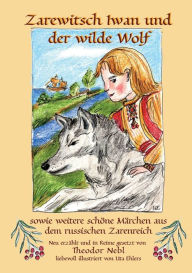 Title: Zarewitsch Iwan und der wilde Wolf: sowie weitere schöne Märchen aus dem russischen Zarenreich, Author: Theodor Nebl