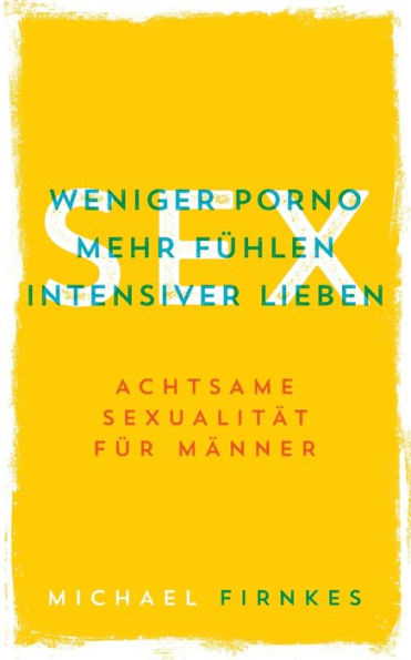 Sex Weniger Porno Mehr Fühlen Intensiver Liebenachtsame Sexualität Für Männer By Michael 