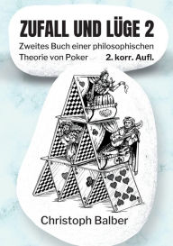 Title: Zufall und Lüge 2: Zweites Buch einer philosophischen Theorie von Poker, Author: Christoph Balber