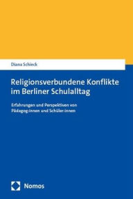 Title: Religionsverbundene Konflikte im Berliner Schulalltag: Erfahrungen und Perspektiven von Padagog:innen und Schuler:innen, Author: Diana Schieck