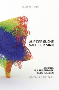Title: Auf der Suche nach dem Sinn - Mensch und Christ, Band 1: Die Bibel als Reiseführer durchs Leben, Author: Klaus Fütterer