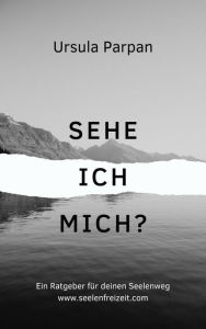 Title: Sehe ich mich?: Ein Ratgeber für deinen Seelenweg, Author: Ursula Parpan