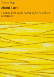 Title: About Love: a picture book about finding self love and self acceptance, Author: Claudia Jäggi