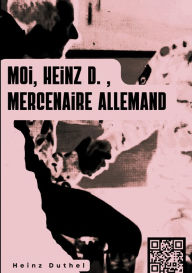 Title: « MOI, HEINZ D. , MERCENAIRE ALLEMAND. »: . Il y avait beaucoup de légionnaires, d'anciens militaires qui avaient fait huit ou dix ans d'active., Author: Heinz Duthel