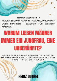 Title: Warum lieben Männer immer ein Jungfrau, eine Unberührte?: Aber bei Sex Drang nehmen die meisten Männer sogar billigen Strassensex von Prostituierten im Kauf?, Author: Heinz Duthel