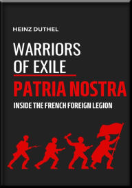Title: WARRIORS OF EXILE: PATRIA NOSTRA: INSIDE THE FRENCH FOREIGN LEGION HEINZ DUTHEL, Author: Heinz Duthel