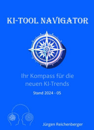 Title: KI-Tool Navigator: Ihr Kompass für die neuesten KI-Trends: Die Welt von ChatGPT & Co: Ihr Kompass für die neuen KI-Trends, Author: Jürgen Reichenberger