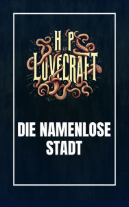 Title: Die namenlose Stadt, Author: H. P. Lovecraft