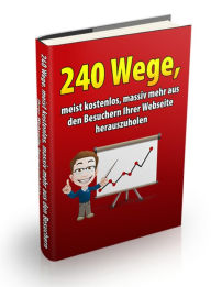 Title: 240 Wege, meist kostenlos, massiv mehr aus den Besuchern Ihrer Webseite herauszuholen: Verkaufs-Prinzipien - Verkaufsideen - Blockbuster Cash Secrets - Werbe-Tipps - Beeinflussungs-Taktiken - uvm., Author: Tim Schlecht