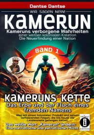 Title: Kameruns Ketten: Das Erbe und der Fluch eines fremden Namens. Ein koloniales Produkt und seine verheerenden Folgen-Bd1: Die unbewusste zerstörerische Macht eines Wortes, das 250 Ethnien gefangen hält, Author: Dantse Dantse