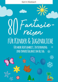 Title: 80 Fantasiereisen für Kinder und Erwachsene: Für mehr Achtsamkeit, Entspannung und innere Balance im Alltag, Author: Katrin Kleebach