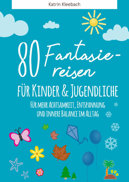 80 Fantasiereisen für Kinder und Erwachsene: Für mehr Achtsamkeit, Entspannung und innere Balance im Alltag