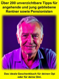Title: Über 200 unverzichtbare Tipps für angehende und jung gebliebene Rentner sowie Pensionisten: Das ideale Geschenkbuch für deinen Opi oder für deine Omi., Author: Norbert Tuchel