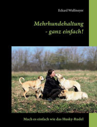 Title: Mehrhundehaltung- ganz einfach!: Mach es einfach wie das Husky-Rudel, Author: Eckard Wulfmeyer