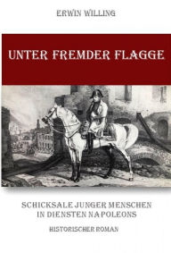 Title: Unter fremder Flagge: Schicksale junger Menschen in Diensten Napoleons, Author: Erwin Willing
