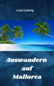 Title: Auswandern auf Mallorca: Easy Start ins neue Leben, Author: Luna Ludwig