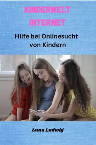 Title: Kinderwelt Internet: Hilfe bei Onlinesucht von Kindern, Author: Luna Ludwig