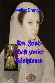 Title: Die Feindschaft zweier Königinnen: Maria Stuart gegen Elisabeth I., Author: Walter Brendel