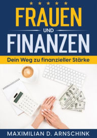 Title: Frauen und Finanzen - Dein Weg zu finanzieller Stärke: Finanzielle Unabhängigkeit meistern: Praktische Tipps, Investitionsstrategien und Vermögensaufbau für Frauen, Author: Maximilian D. Arnschink