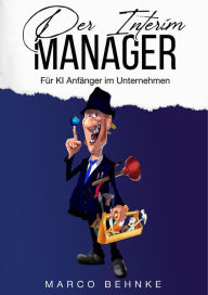 Title: Der Interim Manager: Für KI Anfänger im Unternehmen, Author: Marco Behnke
