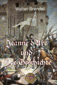 Title: Jeanne d'Arc und ihre Geschichte: Die Jungfrau von Orleans, Author: Walter Brendel