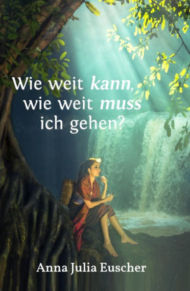 Wie weit kann, wie weit muss ich gehen?: ein autobiografischer Bericht über die Magersucht und Annas Ich