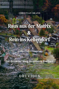 Title: Raus aus der Matrix-Rein ins Keltendorf: Ein direkter Weg in unsere Freiheit, Author: Christian Brand