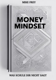 Title: Money Mindset: Was Schule dir nicht sagt, Author: Mike Frey