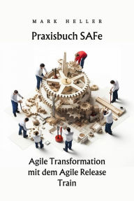 Title: Praxisbuch SAFe: Agile Transformation mit dem Agile Release Train, Author: Mark Heller