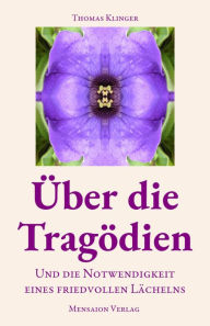 Title: Über die Tragödien: Und die Notwendigkeit eine friedvollen Lächelns, Author: Thomas Klinger