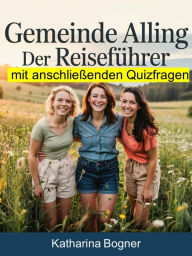 Title: Gemeinde Alling: Der Reiseführer mit anschließenden Quizfragen: Entdecke Alling! Ein interaktiver Fragen-Antworten-Reiseführer voller Insider-Tipps für deine Entdeckungstour!, Author: Katharina Bogner