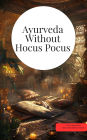 Ayurveda Without Hocus Pocus: Ayurveda, natural medicine & alternative miracles The big Ayurveda book 300 pages