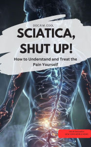 Title: SCIATICA, SHUT UP! - How to Understand and Treat the Pain Yourself, Author: DOC.R.M. COOL DOC.R.M. COOL
