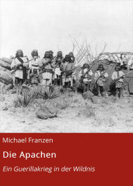 Title: Die Apachen: Ein Guerillakrieg in der Wildnis, Author: Michael Franzen