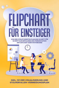 Title: Flipchart für Einsteiger: Von der strukturierten Planung Schritt für Schritt zur erfolgreichen Präsentation am Flipchart oder Whiteboard inkl. 1x1 der Visualisierung und Stolperfallen-Vermeidungsplan, Author: Sophie Gerdes