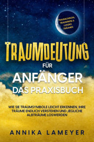 Title: Traumdeutung für Anfänger - Das Praxisbuch: Wie Sie Traumsymbole leicht erkennen, Ihre Träume endlich verstehen und jegliche Albträume loswerden inkl. Traumlexikon, Traumreise & Luzides Träumenaudible,, Author: Annika Lameyer