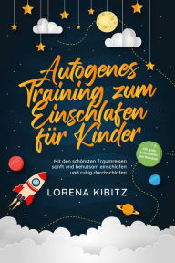 Title: Autogenes Training zum Einschlafen für Kinder: Mit den schönsten Traumreisen sanft und behutsam einschlafen und ruhig durchschlafen - inkl. gratis Audio-Dateien zum Download, Author: Lorena Kibitz