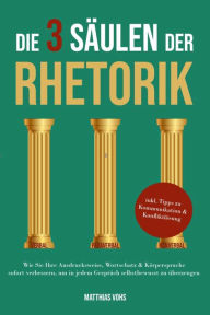 Title: Die 3 Säulen der Rhetorik: Wie Sie Ihre Ausdrucksweise, Wortschatz & Körpersprache sofort verbessern, um in jedem Gespräch selbstbewusst zu überzeugen - inkl. Tipps zu Kommunikation & Konfliktlösung, Author: Matthias Vohs