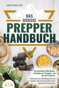 Title: Das große PREPPER HANDBUCH: Die ultimativen Überlebenstechniken der Prepping- und Survival-Experten. Werde jetzt zum Überlebensprofi und meistere jede Extremsituation durch optimale Krisenvorsorge!, Author: Andrew Bramstone