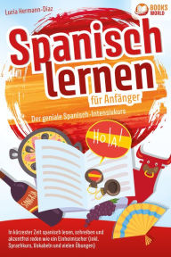 Title: Spanisch lernen für Anfänger - Der geniale Spanisch-Intensivkurs: In kürzester Zeit spanisch lesen, schreiben und akzentfrei reden wie ein Einheimischer (inkl. Sprachkurs, Vokabeln & vielen Übungen), Author: Lucia Herrmann-Diaz